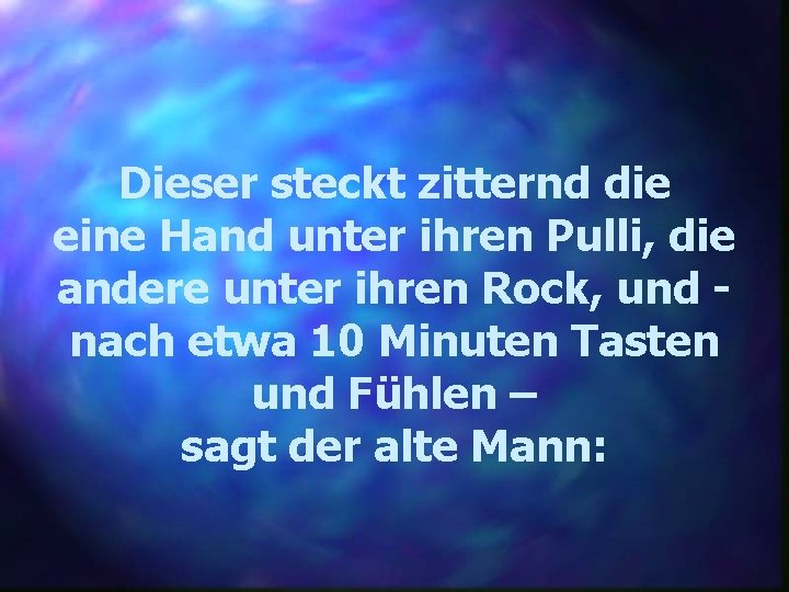 Dieser steckt zitternd die eine Hand unter ihren Pulli, die andere unter ihren Rock,