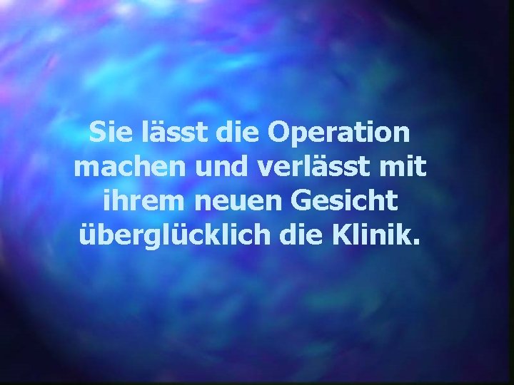 Sie lässt die Operation machen und verlässt mit ihrem neuen Gesicht überglücklich die Klinik.