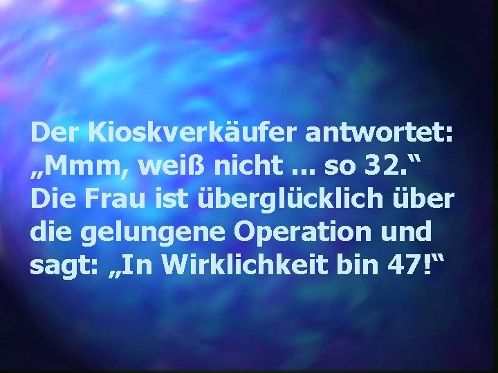 Der Kioskverkäufer antwortet: „Mmm, weiß nicht. . . so 32. “ Die Frau ist