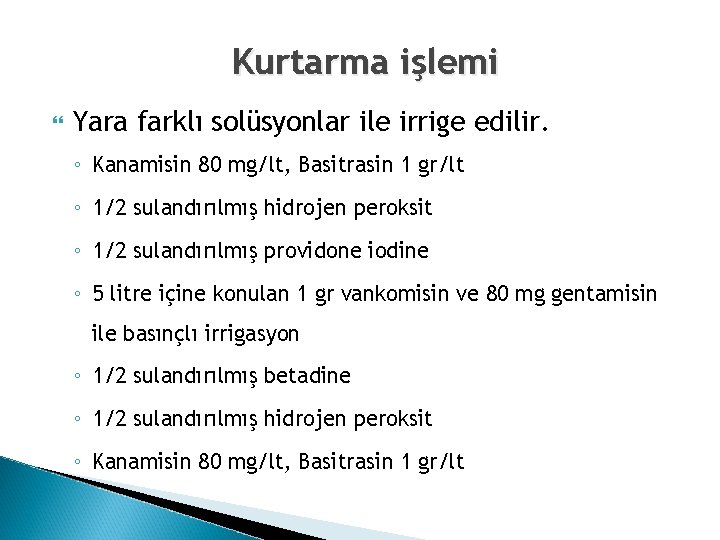 Kurtarma işlemi Yara farklı solüsyonlar ile irrige edilir. ◦ Kanamisin 80 mg/lt, Basitrasin 1