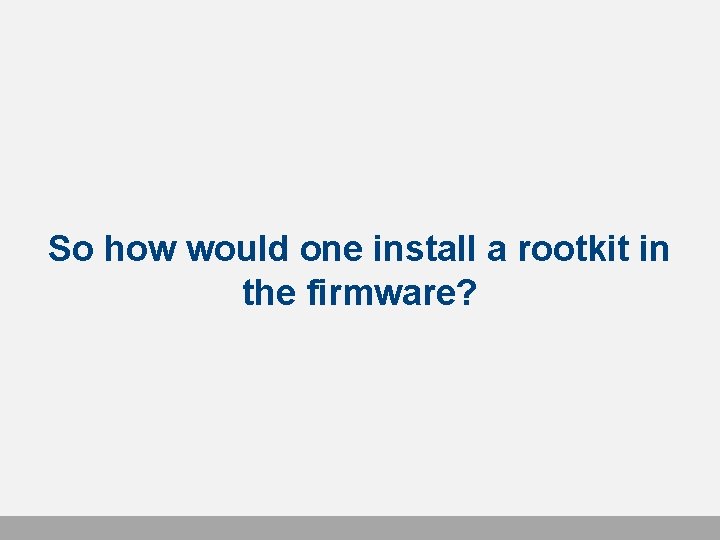 So how would one install a rootkit in the firmware? 