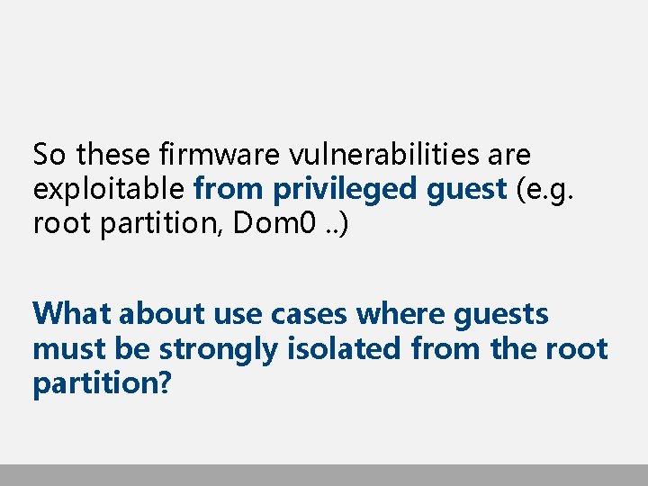 So these firmware vulnerabilities are exploitable from privileged guest (e. g. root partition, Dom