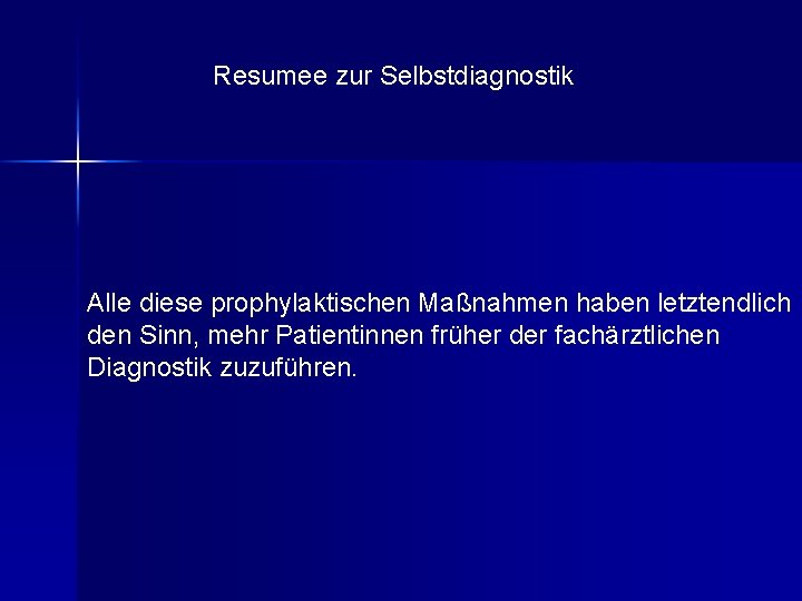 Resumee zur Selbstdiagnostik Alle diese prophylaktischen Maßnahmen haben letztendlich den Sinn, mehr Patientinnen früher