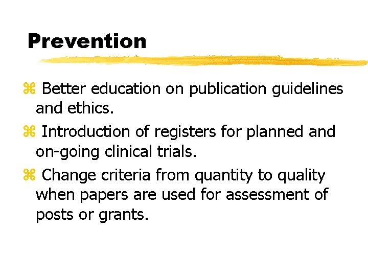 Prevention z Better education on publication guidelines and ethics. z Introduction of registers for