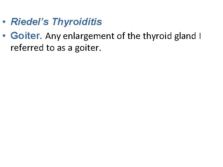  • Riedel’s Thyroiditis • Goiter. Any enlargement of the thyroid gland I referred