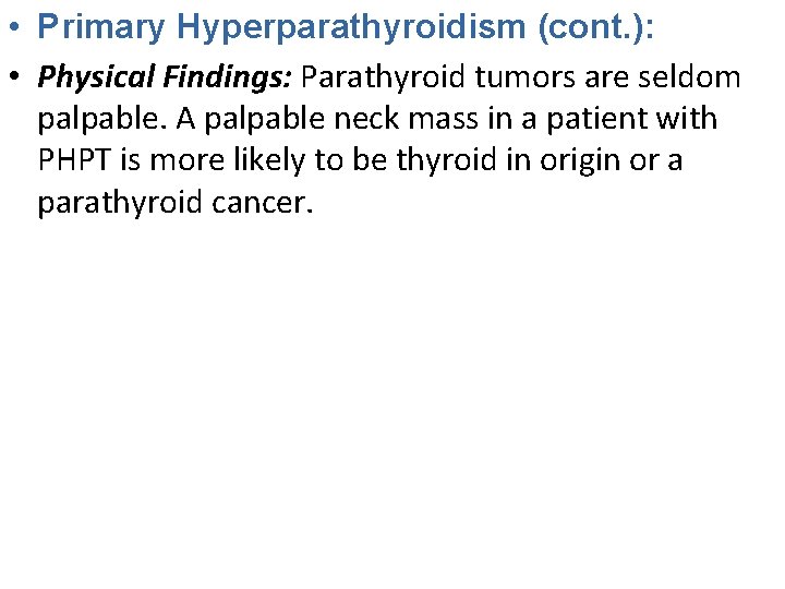  • Primary Hyperparathyroidism (cont. ): • Physical Findings: Parathyroid tumors are seldom palpable.