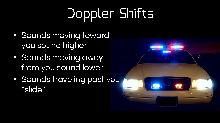 Doppler Shifts • Sounds moving toward you sound higher • Sounds moving away from