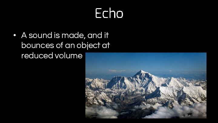 Echo • A sound is made, and it bounces of an object at reduced