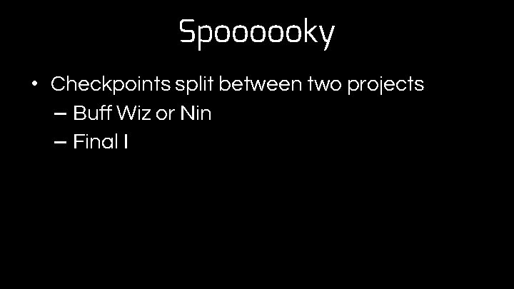 Spoooooky • Checkpoints split between two projects – Buff Wiz or Nin – Final