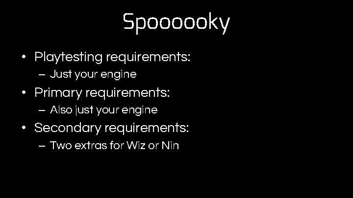 Spoooooky • Playtesting requirements: – Just your engine • Primary requirements: – Also just