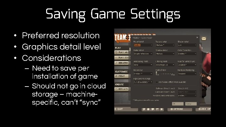 Saving Game Settings • Preferred resolution • Graphics detail level • Considerations – Need