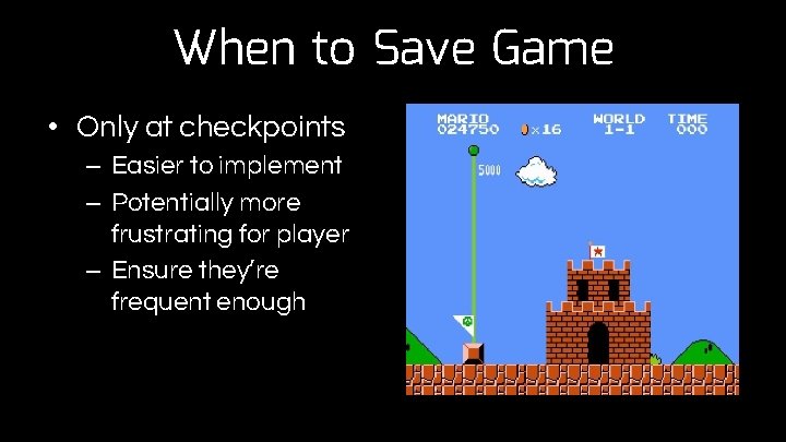 When to Save Game • Only at checkpoints – Easier to implement – Potentially