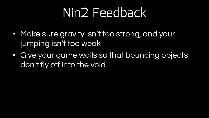Nin 2 Feedback • Make sure gravity isn’t too strong, and your jumping isn’t