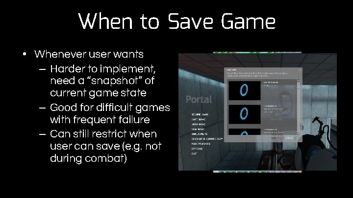 When to Save Game • Whenever user wants – Harder to implement, need a