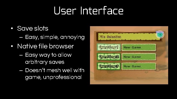 User Interface • Save slots – Easy, simple, annoying • Native file browser –