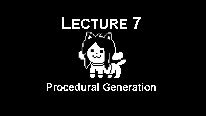 LECTURE 7 Procedural Generation 