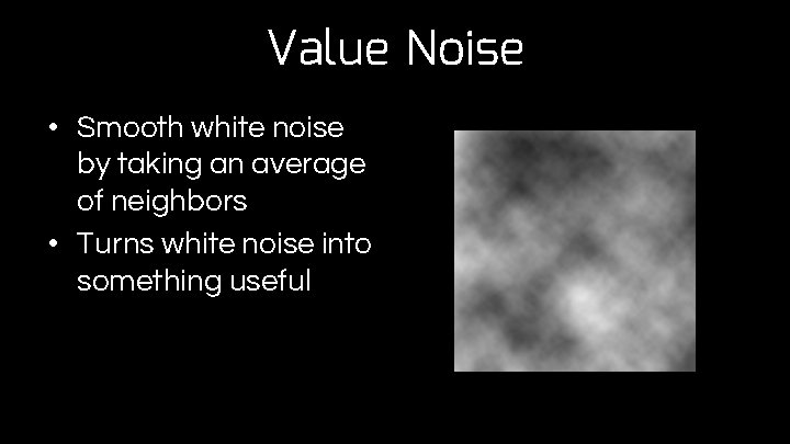 Value Noise • Smooth white noise by taking an average of neighbors • Turns