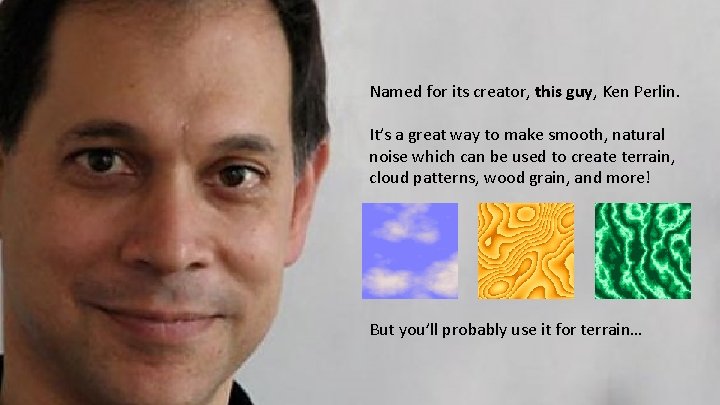 Perlin Noise Named for its creator, this guy, Ken Perlin. It’s a great way