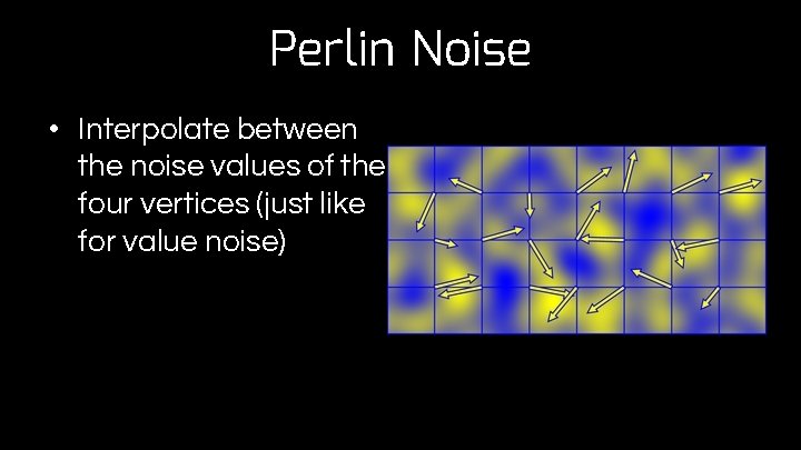 Perlin Noise • Interpolate between the noise values of the four vertices (just like