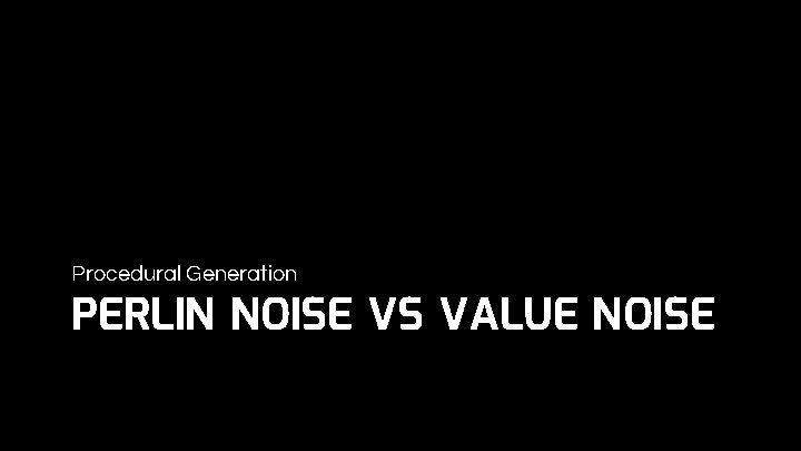 Procedural Generation PERLIN NOISE VS VALUE NOISE 