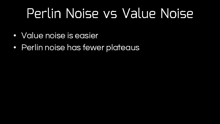 Perlin Noise vs Value Noise • Value noise is easier • Perlin noise has