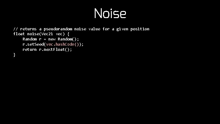 Noise // returns a pseudorandom noise value for a given position float noise(Vec 2