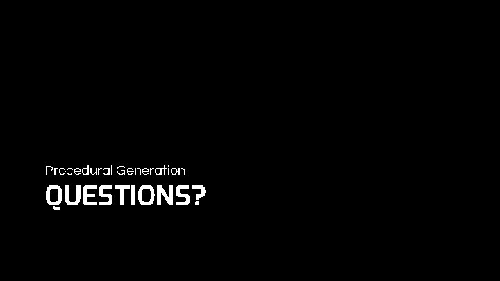 Procedural Generation QUESTIONS? 