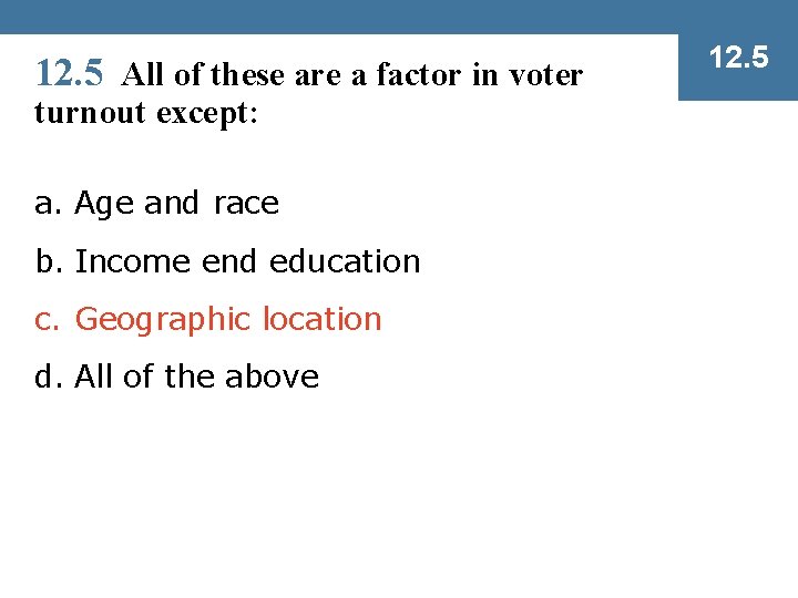 12. 5 All of these are a factor in voter turnout except: a. Age