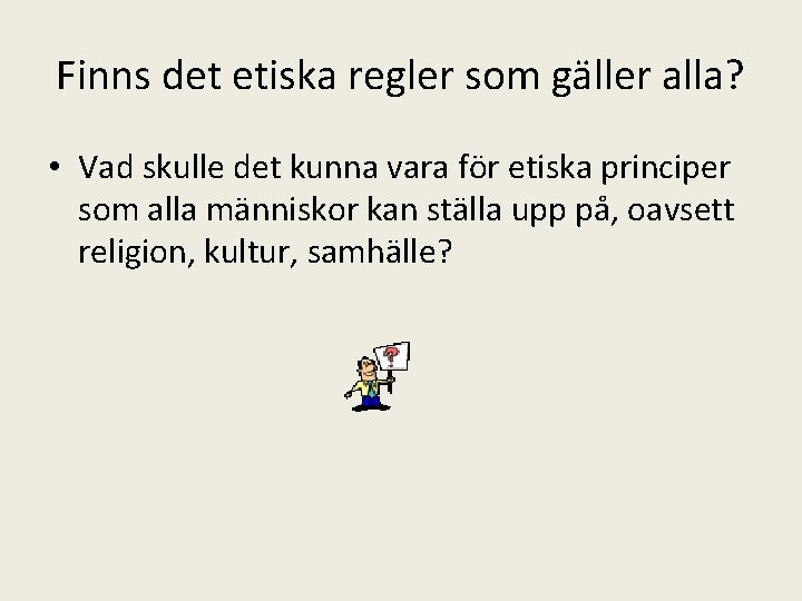 Finns det etiska regler som gäller alla? • Vad skulle det kunna vara för