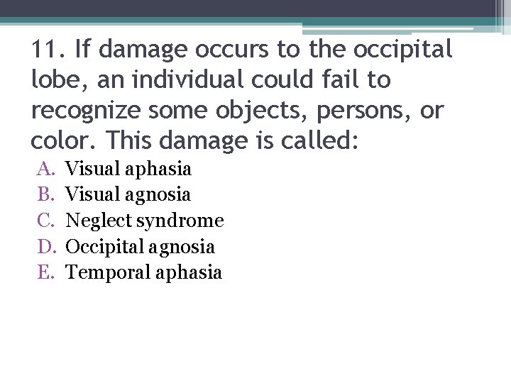 11. If damage occurs to the occipital lobe, an individual could fail to recognize