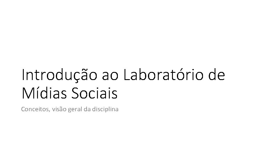 Introdução ao Laboratório de Mídias Sociais Conceitos, visão geral da disciplina 