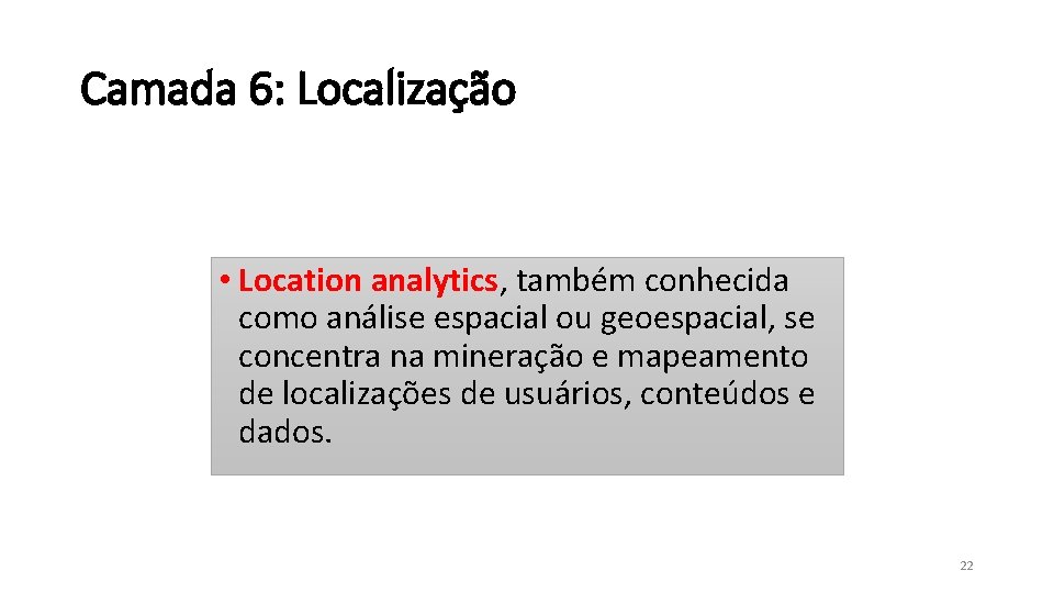 Camada 6: Localização • Location analytics, também conhecida como análise espacial ou geoespacial, se