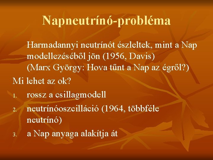 Napneutrínó-probléma Harmadannyi neutrínót észleltek, mint a Nap modellezéséből jön (1956, Davis) (Marx György: Hova