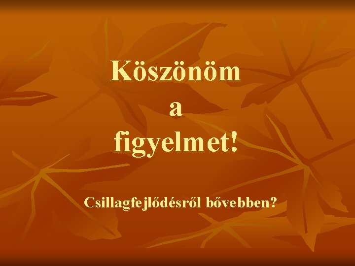 Köszönöm a figyelmet! Csillagfejlődésről bővebben? 