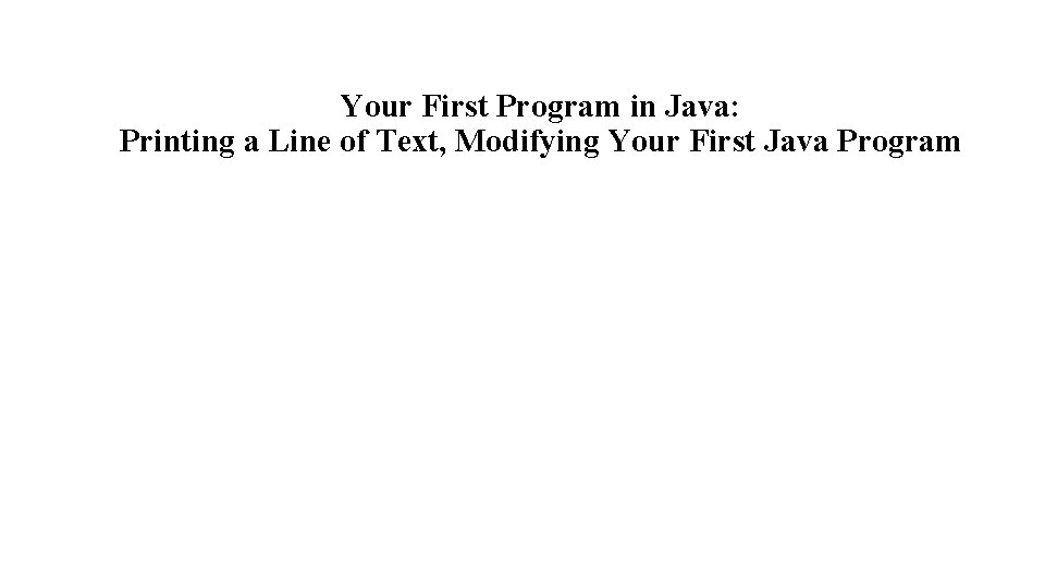 Your First Program in Java: Printing a Line of Text, Modifying Your First Java