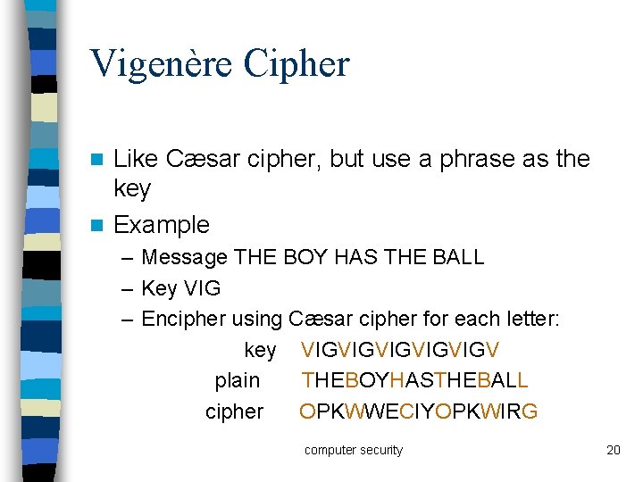 Vigenère Cipher Like Cæsar cipher, but use a phrase as the key n Example