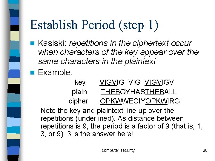 Establish Period (step 1) Kasiski: repetitions in the ciphertext occur when characters of the