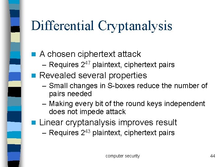 Differential Cryptanalysis n A chosen ciphertext attack – Requires 247 plaintext, ciphertext pairs n