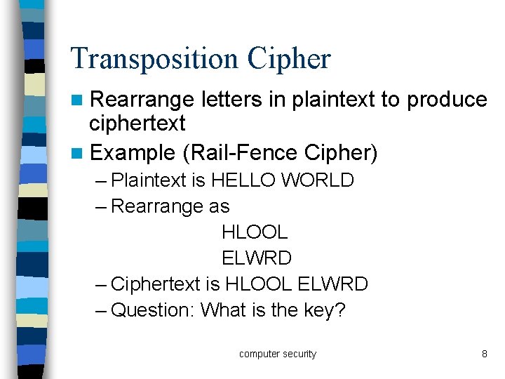 Transposition Cipher n Rearrange letters in plaintext to produce ciphertext n Example (Rail-Fence Cipher)