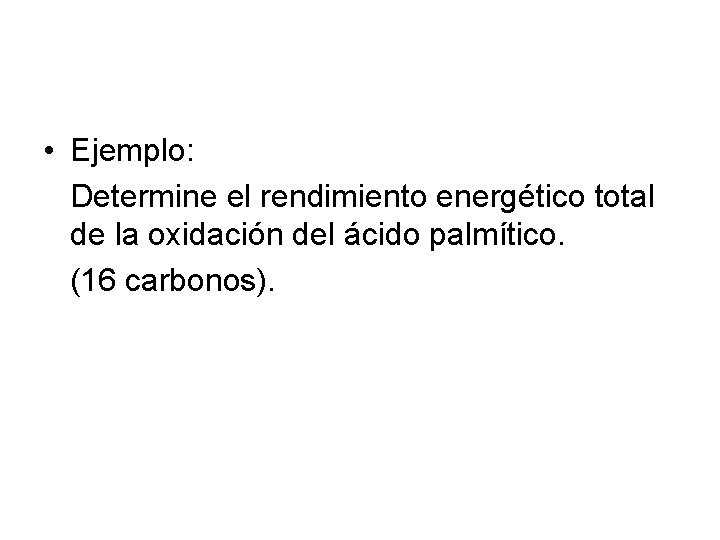  • Ejemplo: Determine el rendimiento energético total de la oxidación del ácido palmítico.