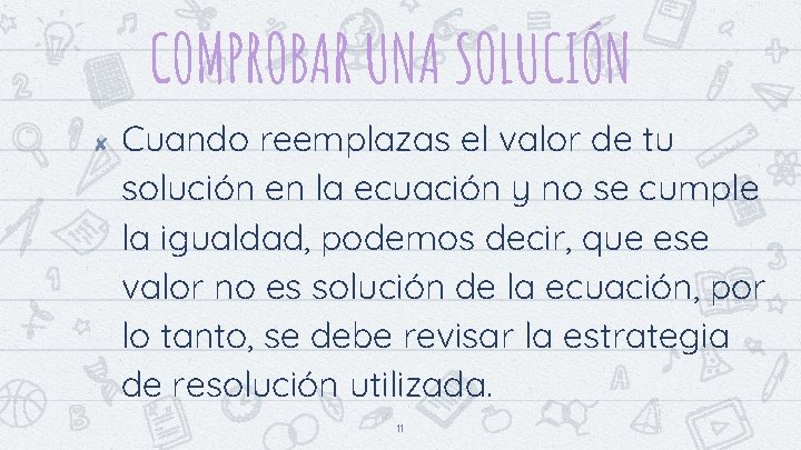 COMPROBAR UNA SOLUCIÓN ✘ Cuando reemplazas el valor de tu solución en la ecuación