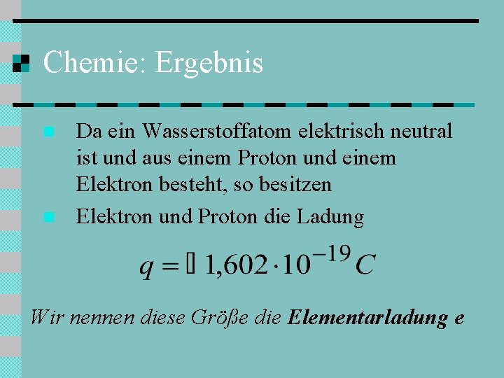 Chemie: Ergebnis n n Da ein Wasserstoffatom elektrisch neutral ist und aus einem Proton