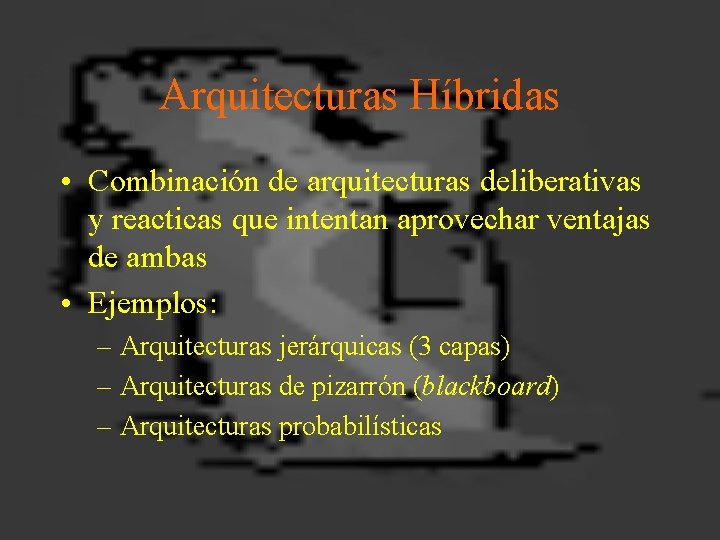 Arquitecturas Híbridas • Combinación de arquitecturas deliberativas y reacticas que intentan aprovechar ventajas de