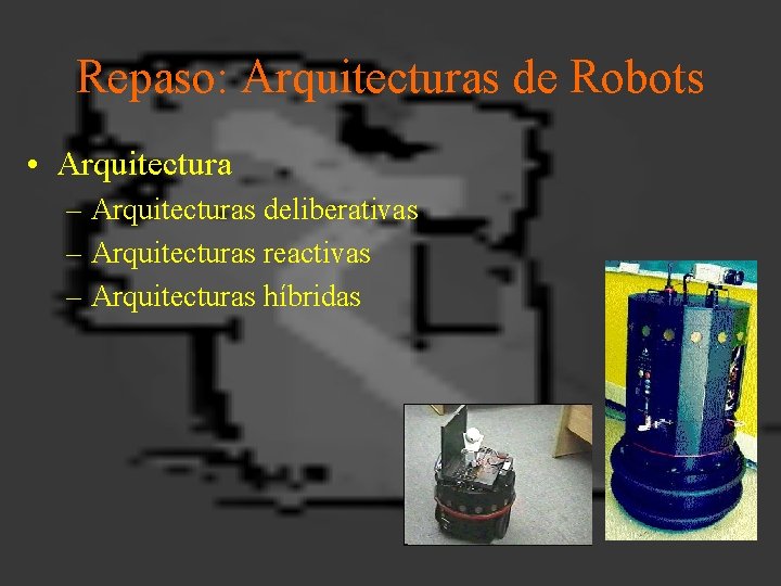 Repaso: Arquitecturas de Robots • Arquitectura – Arquitecturas deliberativas – Arquitecturas reactivas – Arquitecturas