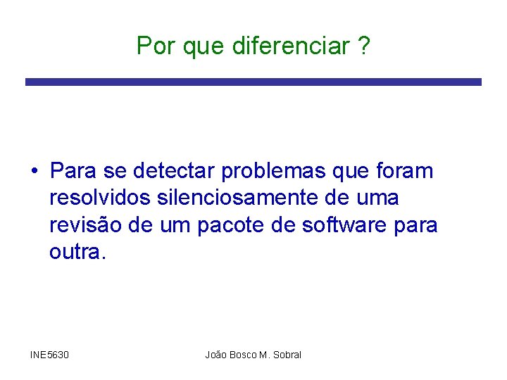 Por que diferenciar ? • Para se detectar problemas que foram resolvidos silenciosamente de