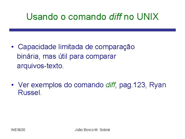 Usando o comando diff no UNIX • Capacidade limitada de comparação binária, mas útil