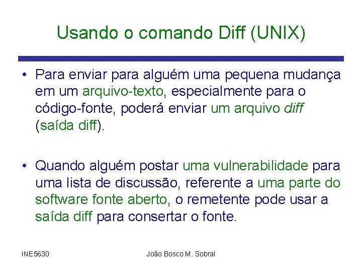 Usando o comando Diff (UNIX) • Para enviar para alguém uma pequena mudança em