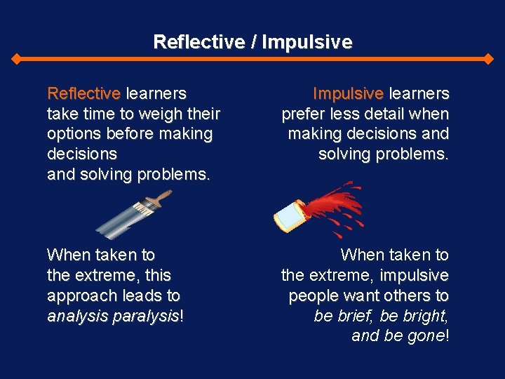 Reflective / Impulsive Reflective learners take time to weigh their options before making decisions