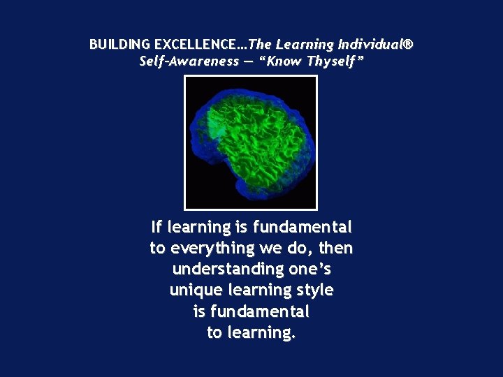 BUILDING EXCELLENCE…The Learning Individual® Self-Awareness — “Know Thyself” If learning is fundamental to everything