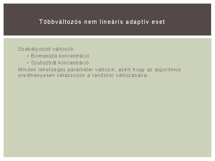 T öbbváltozós nem lineáris adaptív eset Szabályozott változók: § Biomassza koncentráció § Szubsztrát koncentráció